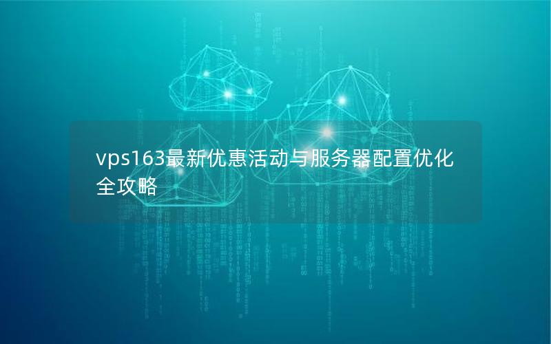 vps163最新优惠活动与服务器配置优化全攻略