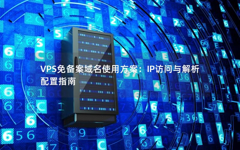 VPS免备案域名使用方案：IP访问与解析配置指南