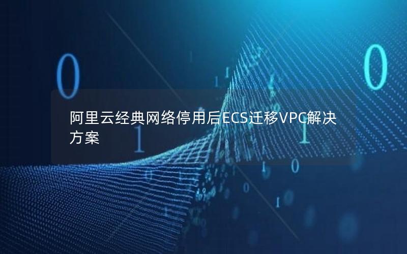 阿里云经典网络停用后ECS迁移VPC解决方案