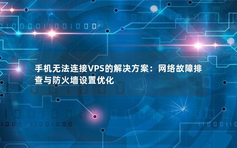 手机无法连接VPS的解决方案：网络故障排查与防火墙设置优化