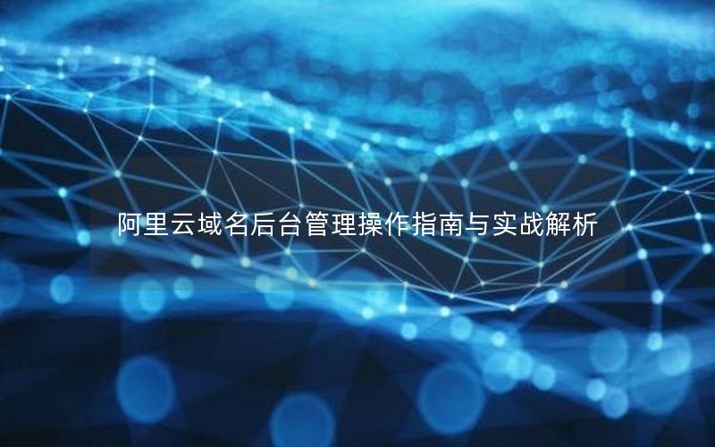 阿里云域名后台管理操作指南与实战解析