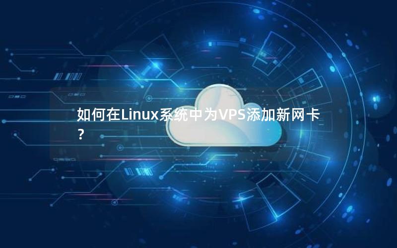 如何在Linux系统中为VPS添加新网卡？