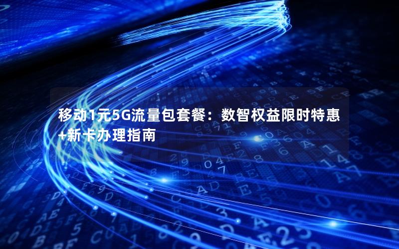 移动1元5G流量包套餐：数智权益限时特惠+新卡办理指南