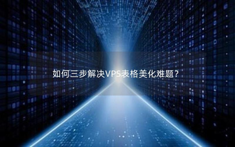 如何三步解决VPS表格美化难题？