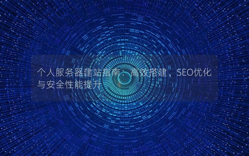 个人服务器建站指南：高效搭建、SEO优化与安全性能提升