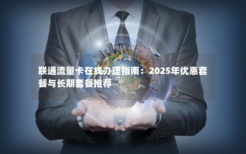 联通流量卡在线办理指南：2025年优惠套餐与长期套餐推荐