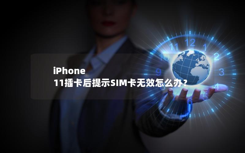 iPhone 11插卡后提示SIM卡无效怎么办？