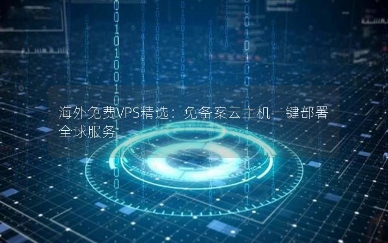 海外免费VPS精选：免备案云主机一键部署全球服务