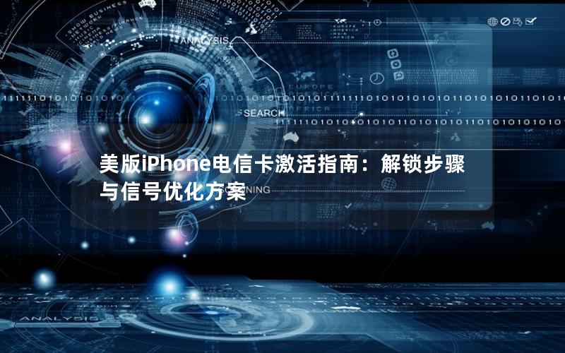 美版iPhone电信卡激活指南：解锁步骤与信号优化方案