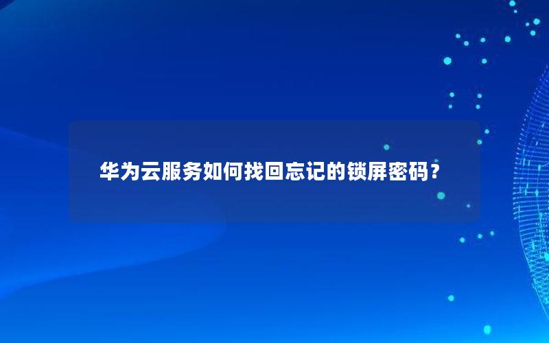 华为云服务如何找回忘记的锁屏密码？