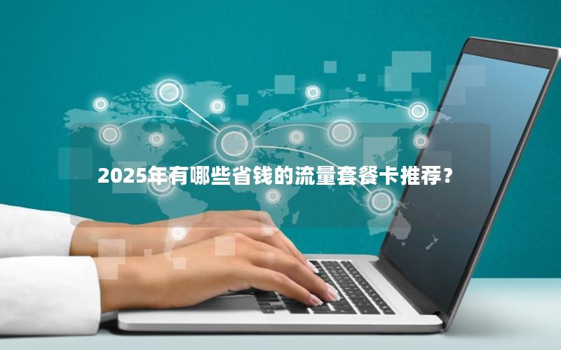 2025年有哪些省钱的流量套餐卡推荐？