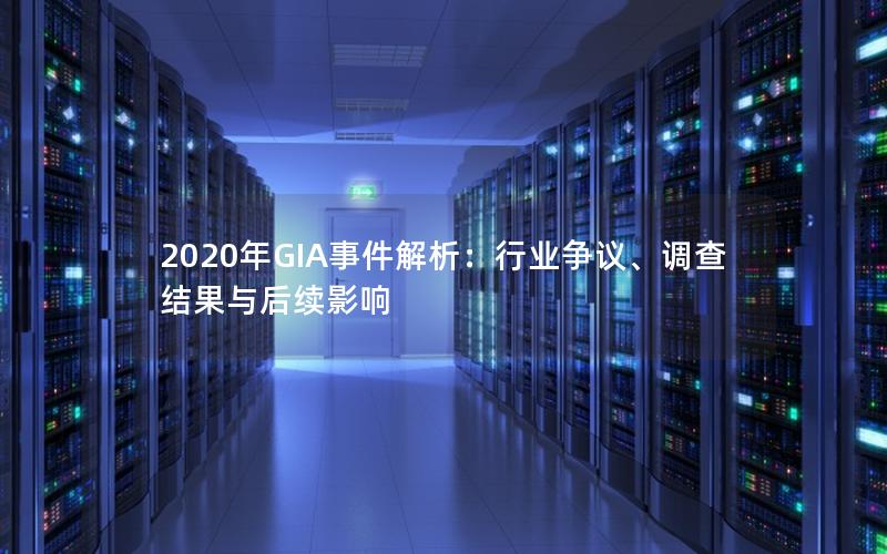 2020年GIA事件解析：行业争议、调查结果与后续影响