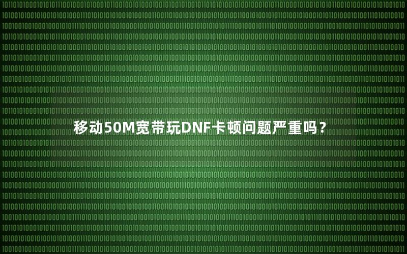 移动50M宽带玩DNF卡顿问题严重吗？