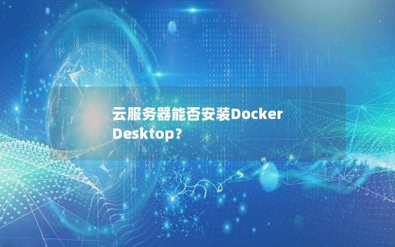 云服务器能否安装Docker Desktop？