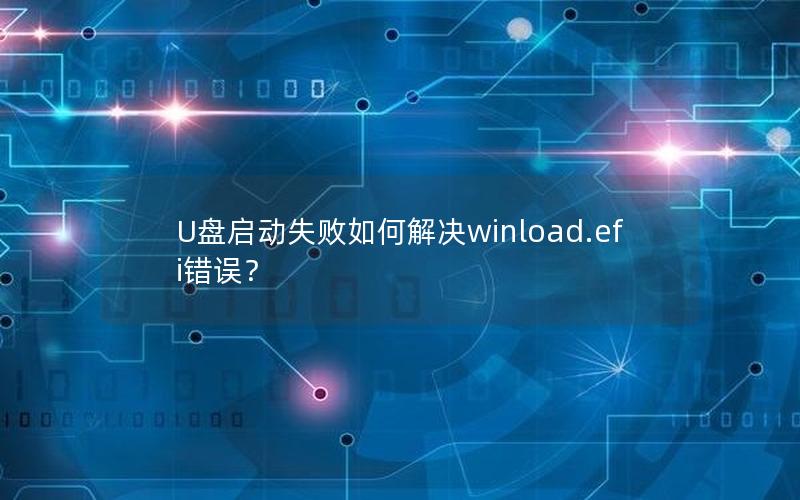 U盘启动失败如何解决winload.efi错误？