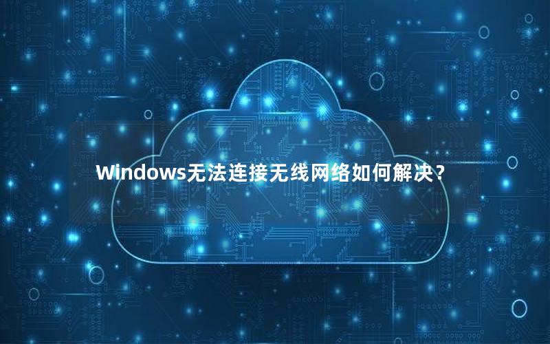 Windows无法连接无线网络如何解决？