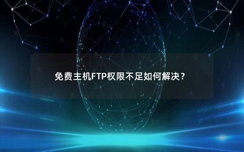 免费主机FTP权限不足如何解决？