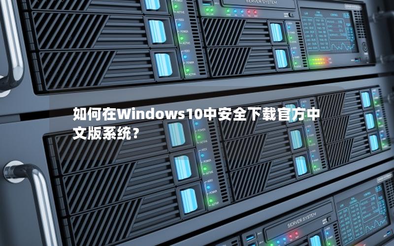 如何在Windows10中安全下载官方中文版系统？