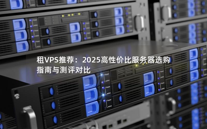 租VPS推荐：2025高性价比服务器选购指南与测评对比