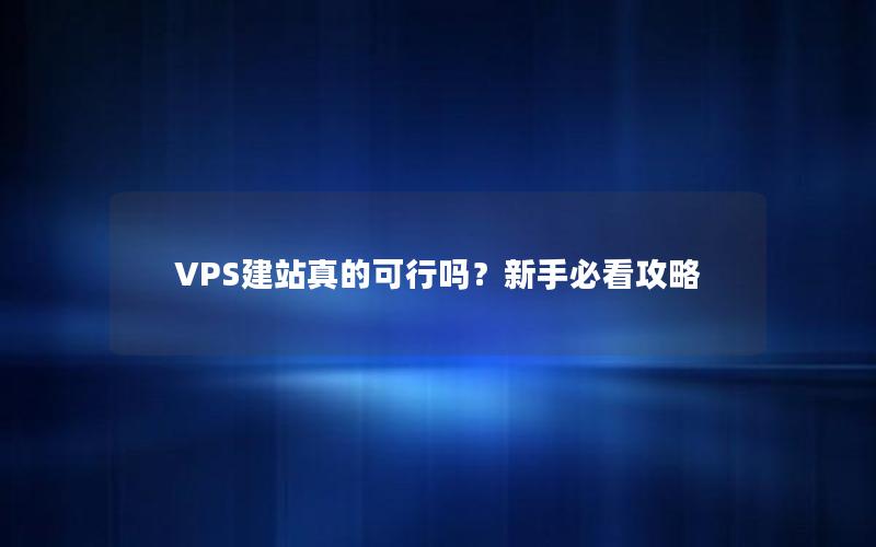 VPS建站真的可行吗？新手必看攻略