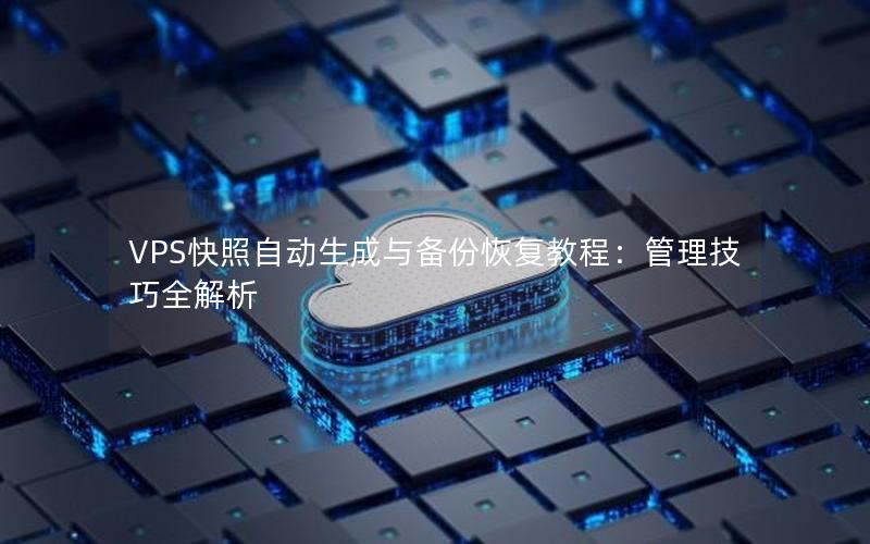 VPS快照自动生成与备份恢复教程：管理技巧全解析