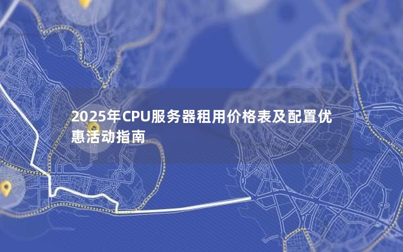 2025年CPU服务器租用价格表及配置优惠活动指南