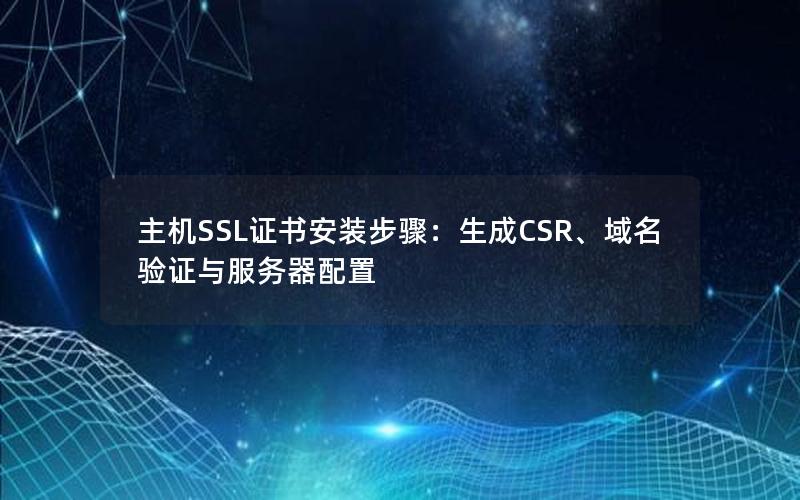 主机SSL证书安装步骤：生成CSR、域名验证与服务器配置