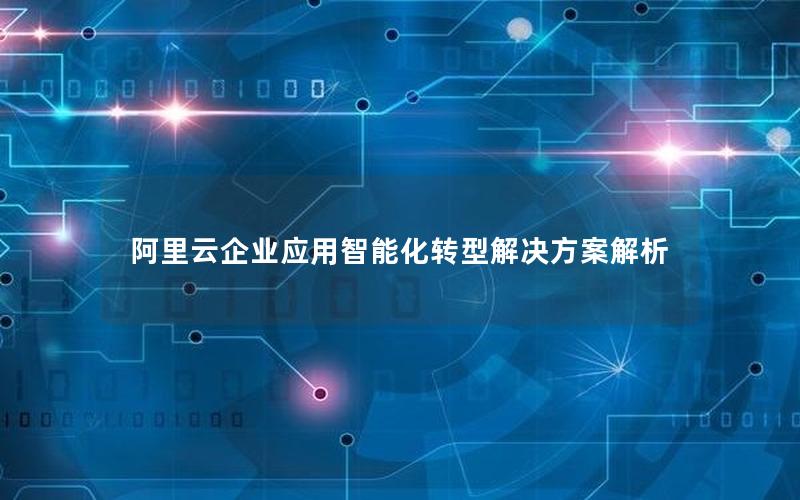 阿里云企业应用智能化转型解决方案解析