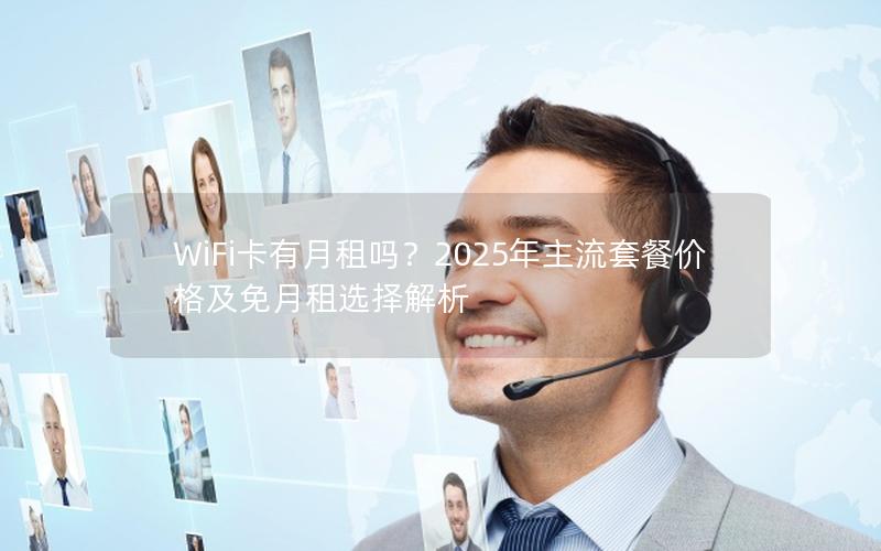 WiFi卡有月租吗？2025年主流套餐价格及免月租选择解析