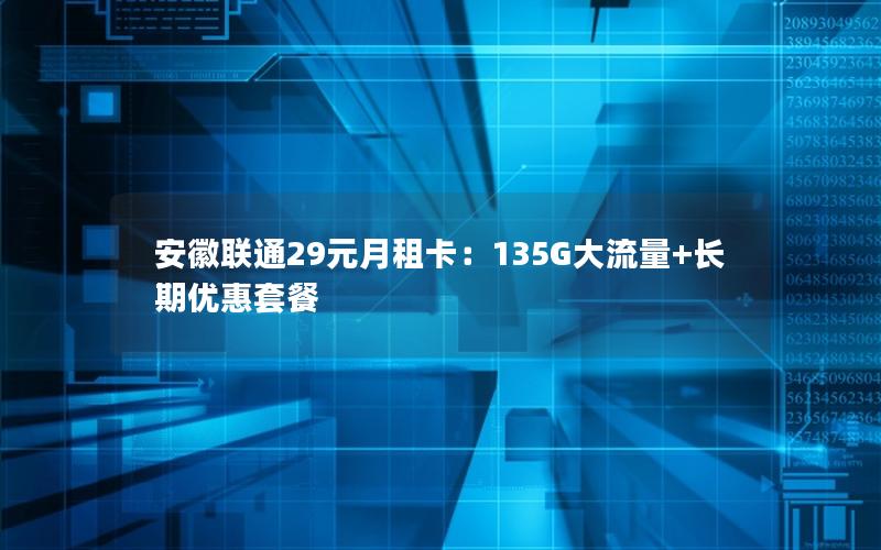 安徽联通29元月租卡：135G大流量+长期优惠套餐