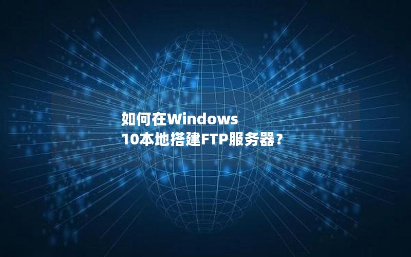 如何在Windows 10本地搭建FTP服务器？