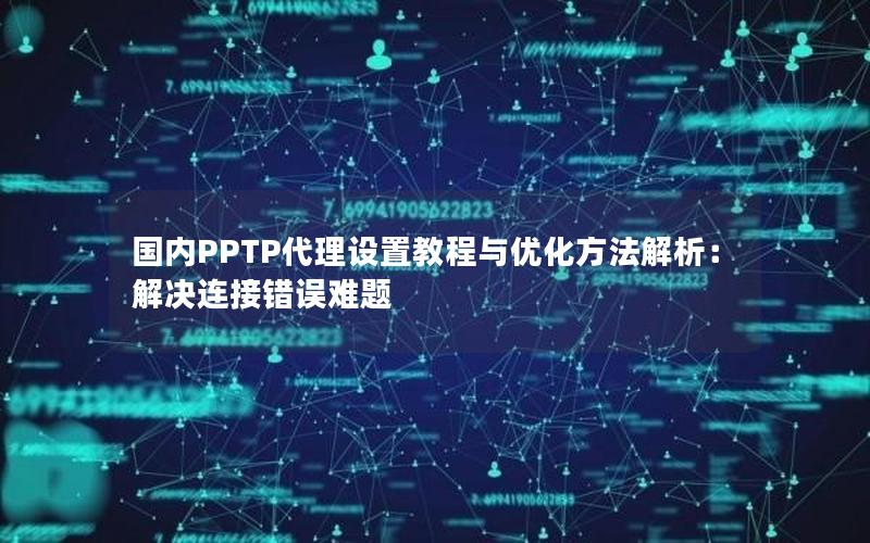 国内PPTP代理设置教程与优化方法解析：解决连接错误难题