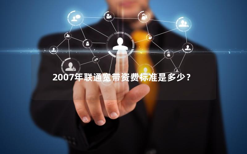 2007年联通宽带资费标准是多少？