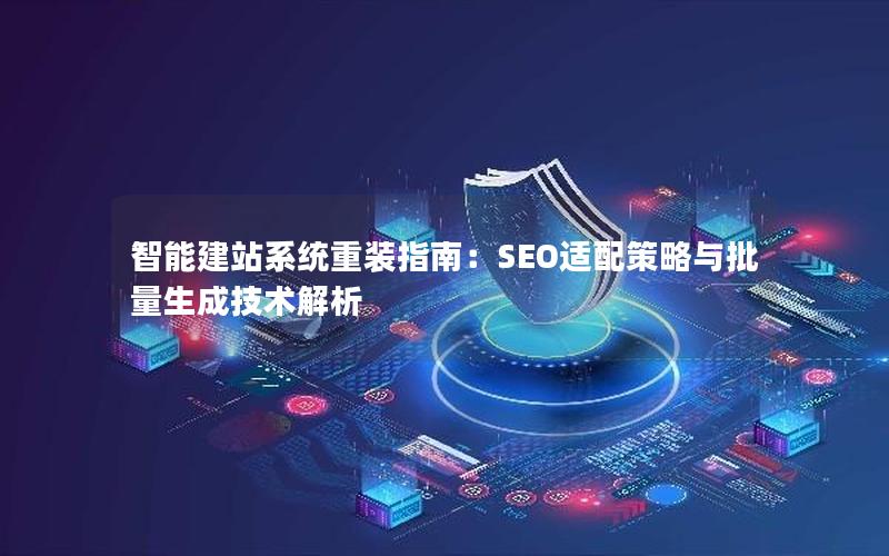 智能建站系统重装指南：SEO适配策略与批量生成技术解析