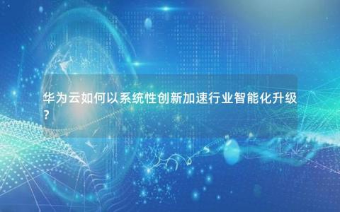 华为云如何以系统性创新加速行业智能化升级？