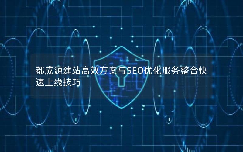 都成源建站高效方案与SEO优化服务整合快速上线技巧