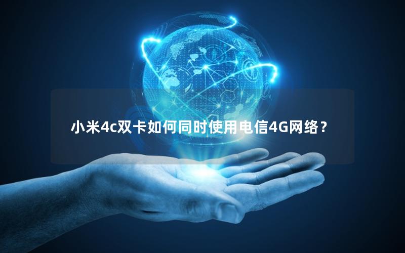 小米4c双卡如何同时使用电信4G网络？