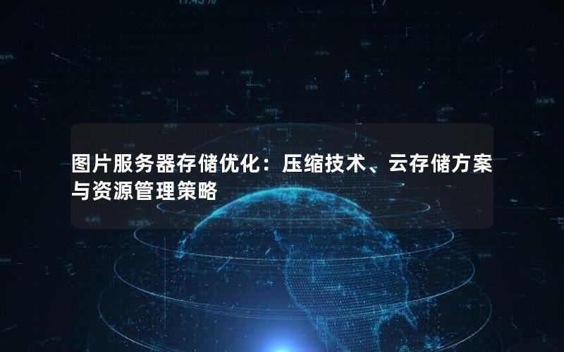 图片服务器存储优化：压缩技术、云存储方案与资源管理策略