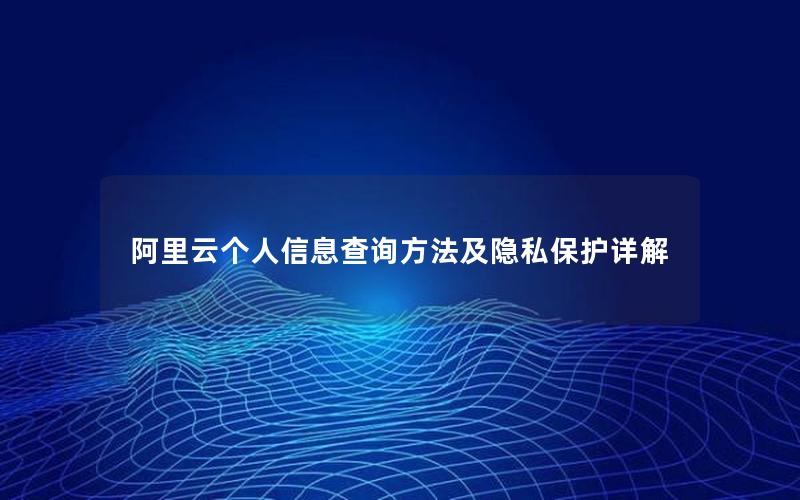 阿里云个人信息查询方法及隐私保护详解