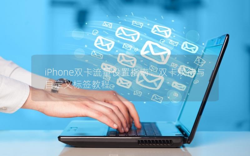 iPhone双卡流量设置指南：双卡双待与自定义标签教程