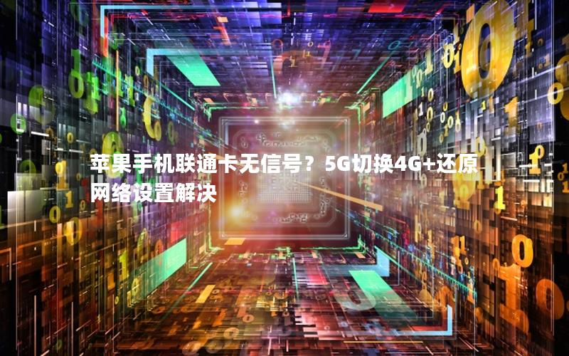 苹果手机联通卡无信号？5G切换4G+还原网络设置解决