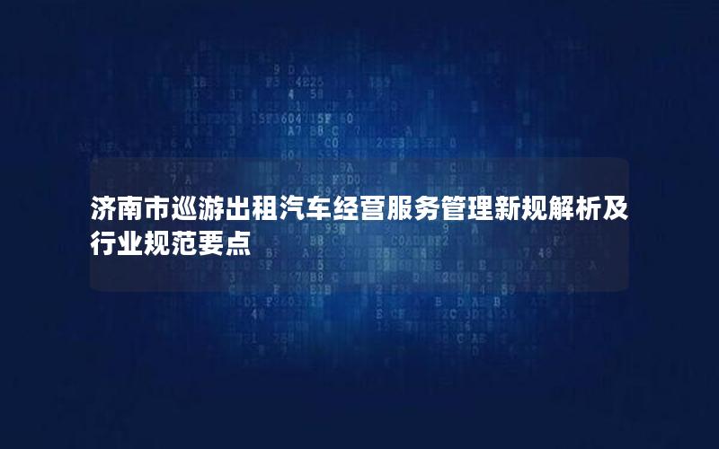 济南市巡游出租汽车经营服务管理新规解析及行业规范要点