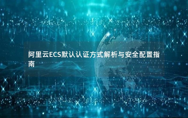 阿里云ECS默认认证方式解析与安全配置指南