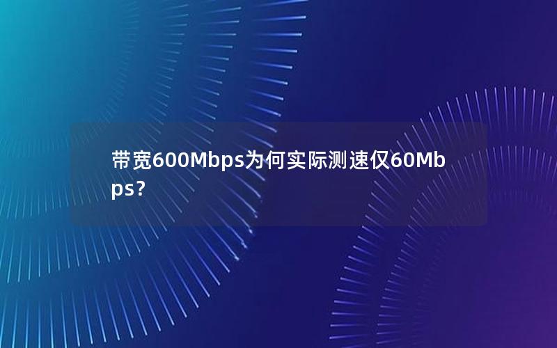 带宽600Mbps为何实际测速仅60Mbps？