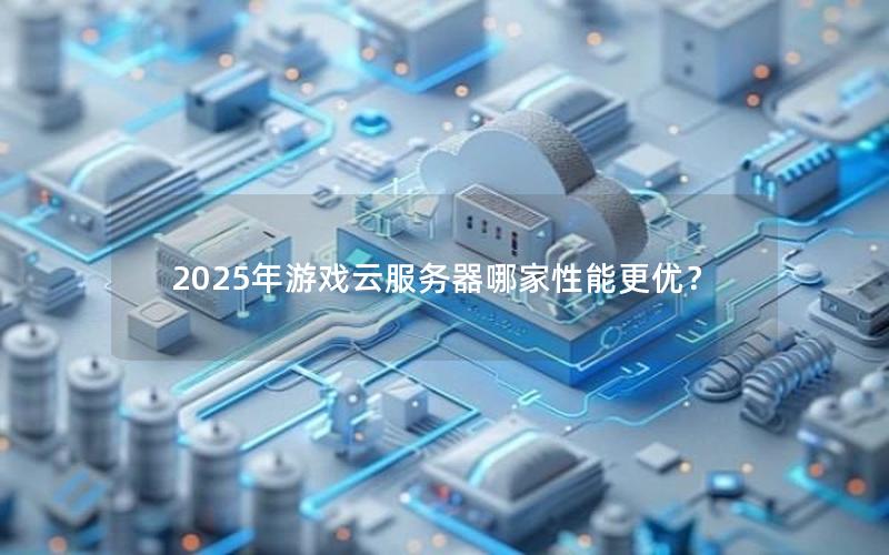 2025年游戏云服务器哪家性能更优？