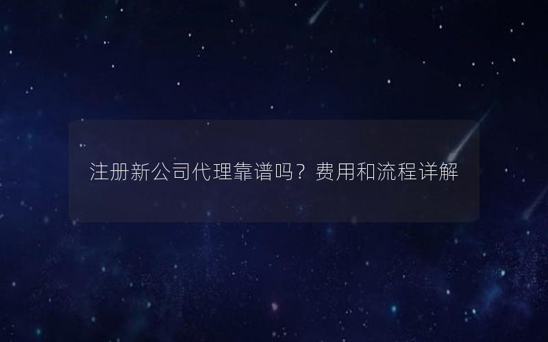 注册新公司代理靠谱吗？费用和流程详解