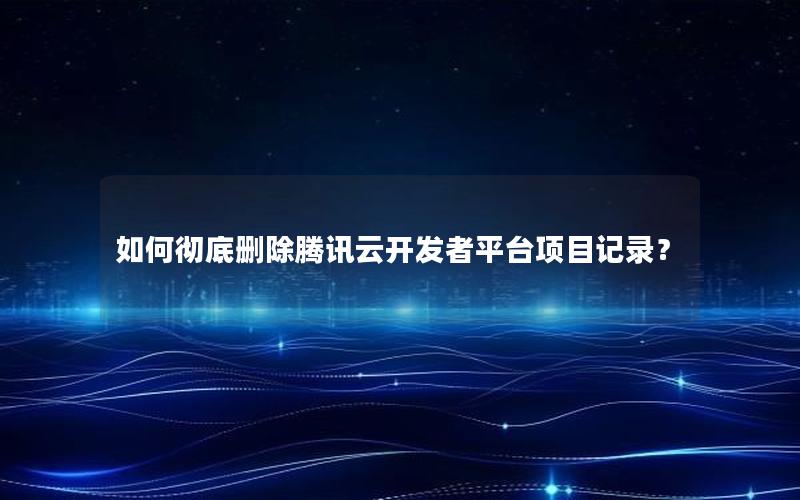 如何彻底删除腾讯云开发者平台项目记录？