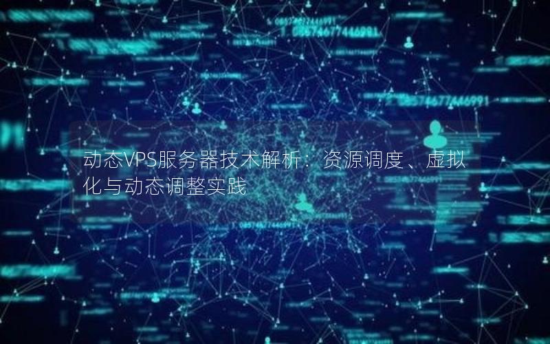 动态VPS服务器技术解析：资源调度、虚拟化与动态调整实践