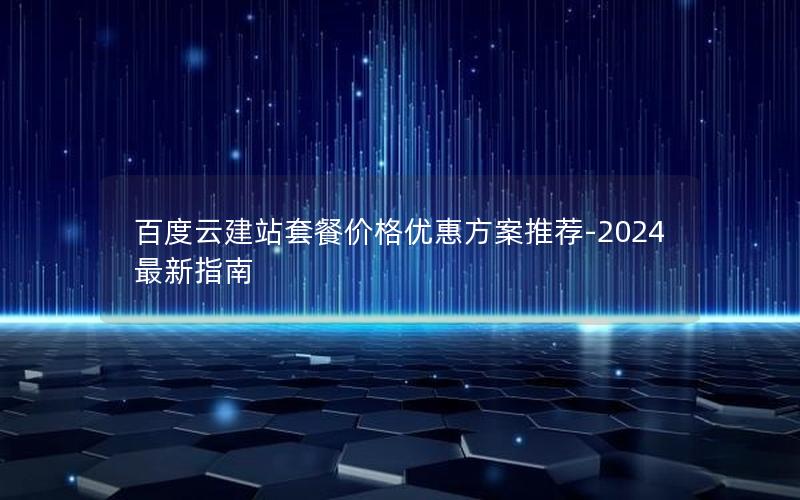 百度云建站套餐价格优惠方案推荐-2024最新指南