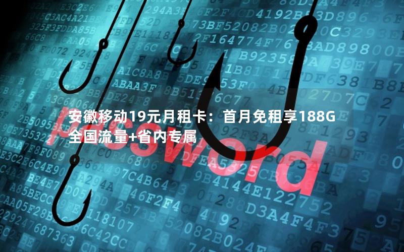 安徽移动19元月租卡：首月免租享188G全国流量+省内专属